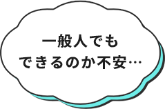 一般人でもできるのか不安…
